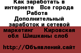 Как заработать в интернете - Все города Работа » Дополнительный заработок и сетевой маркетинг   . Кировская обл.,Шишканы слоб.
